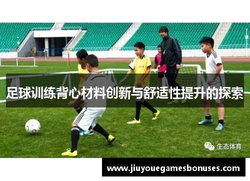 足球训练背心材料创新与舒适性提升的探索