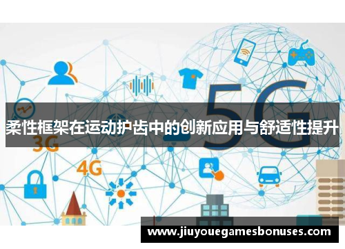 柔性框架在运动护齿中的创新应用与舒适性提升